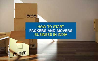 How to Start Your Own Packers and Movers Business in India?